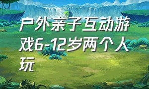 户外亲子互动游戏6-12岁两个人玩