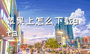 苹果上怎么下载gta（中国苹果怎么下载gta免费）