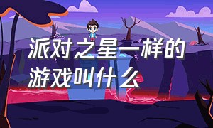 派对之星一样的游戏叫什么