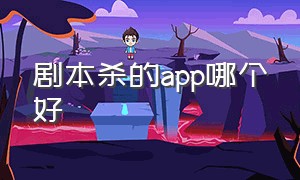 剧本杀的app哪个好（剧本杀的app哪个好一点）