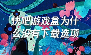 快吧游戏盒为什么没有下载选项