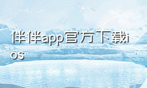 伴伴app官方下载ios（伴伴官方网页）