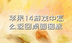 苹果14游戏中怎么返回桌面图标