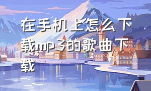 在手机上怎么下载mp3的歌曲下载