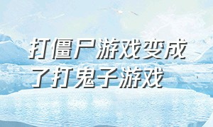 打僵尸游戏变成了打鬼子游戏