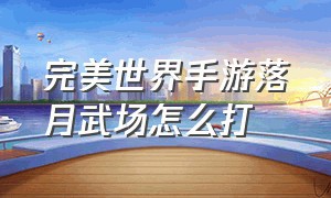 完美世界手游落月武场怎么打