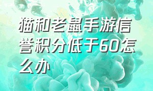 猫和老鼠手游信誉积分低于60怎么办