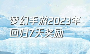 梦幻手游2023年回归7天奖励