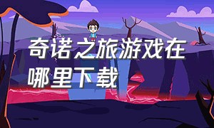 奇诺之旅游戏在哪里下载（ourplay旅游大亨怎么下载）