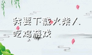 我要下载火柴人吃鸡游戏