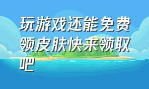 玩游戏还能免费领皮肤快来领取吧