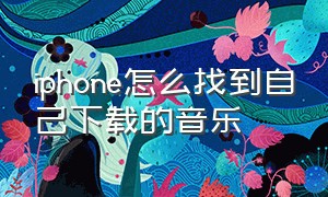 iphone怎么找到自己下载的音乐