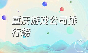 重庆游戏公司排行榜