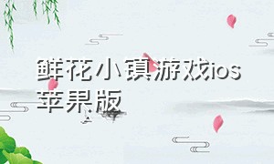 鲜花小镇游戏ios苹果版（幸福小镇游戏官方下载ios）