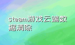 steam游戏云端数据清除