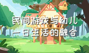 民间游戏与幼儿一日生活的融合