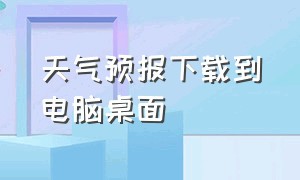 天气预报下载到电脑桌面