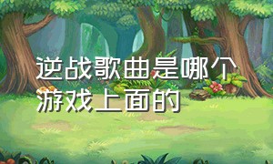 逆战歌曲是哪个游戏上面的