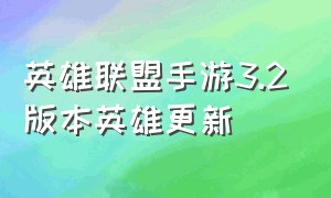 英雄联盟手游3.2版本英雄更新（英雄联盟手游3.2版本什么时候更新）