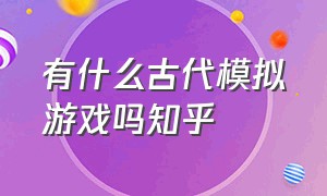 有什么古代模拟游戏吗知乎