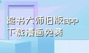 追书大师旧版app下载漫画免费（追书大师漫画免费下载入口最新版）