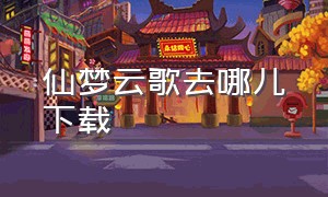 仙梦云歌去哪儿下载