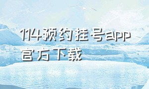 114预约挂号app官方下载（114挂号预约平台全国）