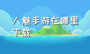 人魅手游在哪里下载