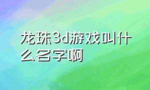 龙珠3d游戏叫什么名字啊（龙珠3d游戏叫什么名字啊英文）