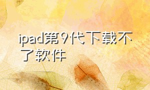 ipad第9代下载不了软件