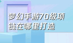 梦幻手游70级项链在哪里打造