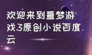 欢迎来到噩梦游戏3原创小说百度云（欢迎来到噩梦游戏3原创小说百度云）