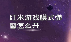 红米游戏模式弹窗怎么开