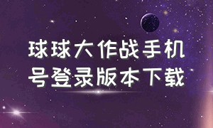 球球大作战手机号登录版本下载