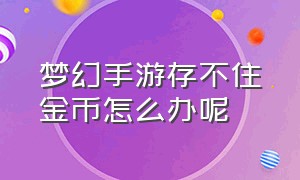 梦幻手游存不住金币怎么办呢（梦幻手游无缘无故扣除金币）