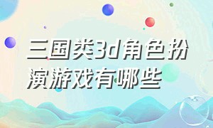 三国类3d角色扮演游戏有哪些