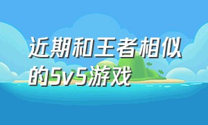 近期和王者相似的5v5游戏