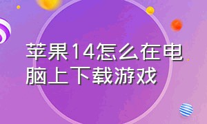 苹果14怎么在电脑上下载游戏（苹果14怎么不用id密码下载游戏）