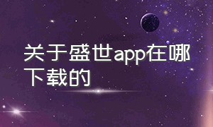 关于盛世app在哪下载的