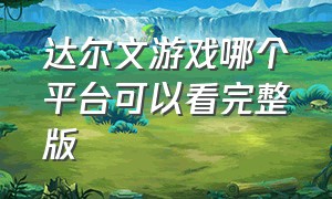 达尔文游戏哪个平台可以看完整版（达尔文游戏完整版合集）