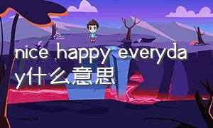 nice happy everyday什么意思