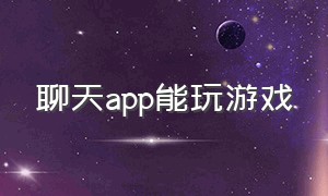 聊天app能玩游戏