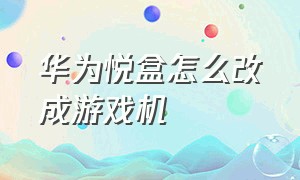 华为悦盒怎么改成游戏机