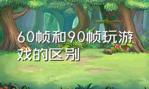 60帧和90帧玩游戏的区别