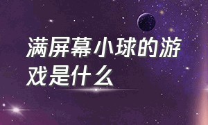 满屏幕小球的游戏是什么