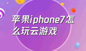 苹果iphone7怎么玩云游戏