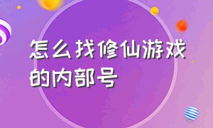 怎么找修仙游戏的内部号