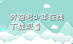 奔跑吧少年在线下载观看