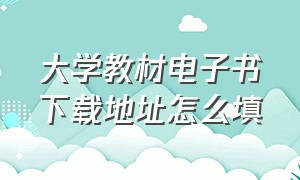 大学教材电子书下载地址怎么填