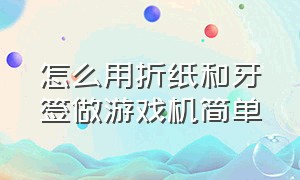 怎么用折纸和牙签做游戏机简单